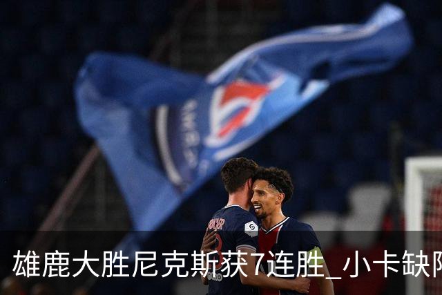 雄鹿大胜尼克斯获7连胜 小卡缺阵快船惨负绿军